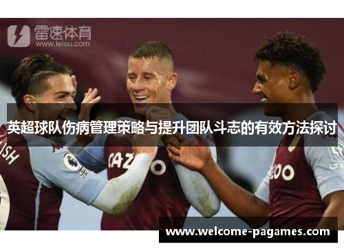 英超球队伤病管理策略与提升团队斗志的有效方法探讨
