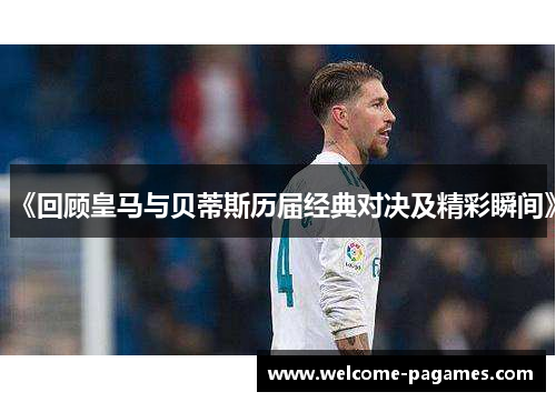 《回顾皇马与贝蒂斯历届经典对决及精彩瞬间》 《回顾皇马与贝蒂斯历届经典对决及精彩瞬间》