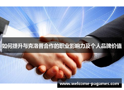 如何提升与克洛普合作的职业影响力及个人品牌价值 如何提升与克洛普合作的职业影响力及个人品牌价值