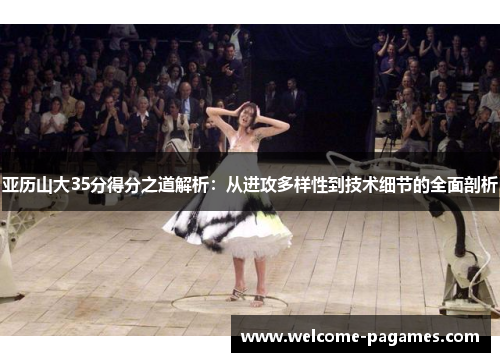 亚历山大35分得分之道解析：从进攻多样性到技术细节的全面剖析