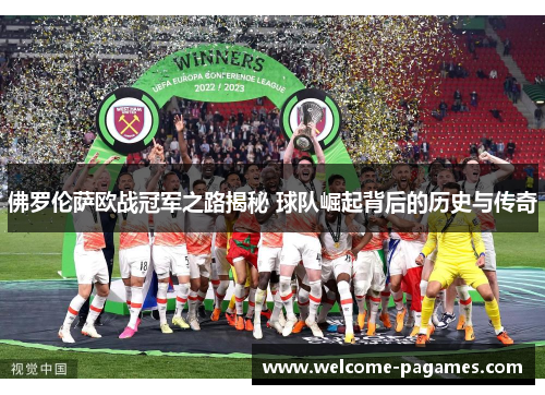 佛罗伦萨欧战冠军之路揭秘 球队崛起背后的历史与传奇