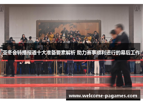 亚冬会转播报道十大准备要素解析 助力赛事顺利进行的幕后工作
