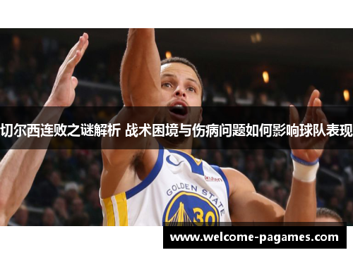 切尔西连败之谜解析 战术困境与伤病问题如何影响球队表现