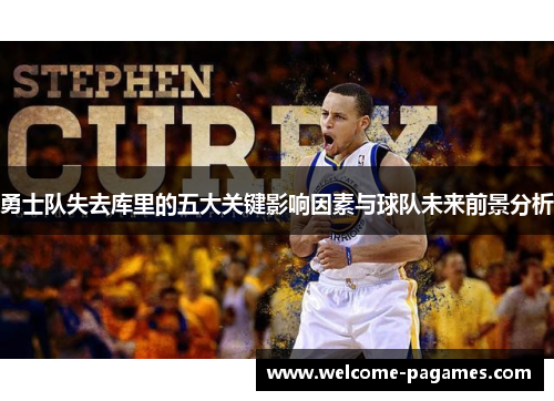 勇士队失去库里的五大关键影响因素与球队未来前景分析 勇士队失去库里的五大关键影响因素与球队未来前景分析