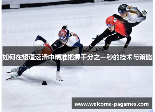 如何在短道速滑中精准把握千分之一秒的技术与策略