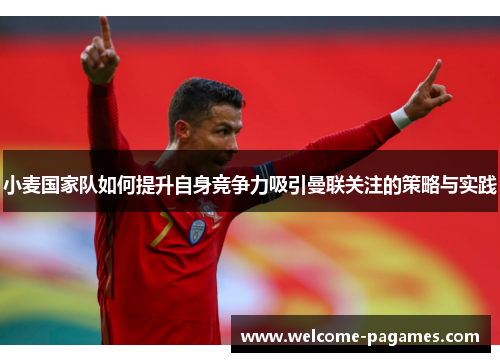 小麦国家队如何提升自身竞争力吸引曼联关注的策略与实践