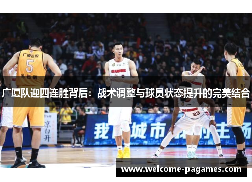 广厦队迎四连胜背后:战术调整与球员状态提升的完美结合 广厦队迎四连胜背后:战术调整与球员状态提升的完美结合