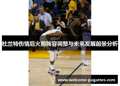 杜兰特伤情后火箭阵容调整与未来发展前景分析
