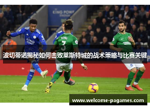 波切蒂诺揭秘如何击败莱斯特城的战术策略与比赛关键 波切蒂诺揭秘如何击败莱斯特城的战术策略与比赛关键