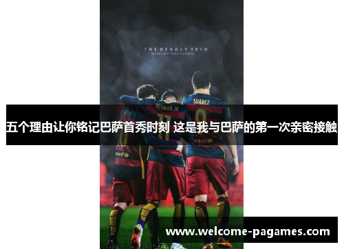 五个理由让你铭记巴萨首秀时刻 这是我与巴萨的第一次亲密接触