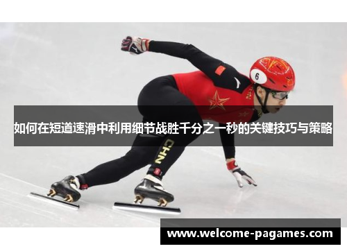 如何在短道速滑中利用细节战胜千分之一秒的关键技巧与策略 如何在短道速滑中利用细节战胜千分之一秒的关键技巧与策略