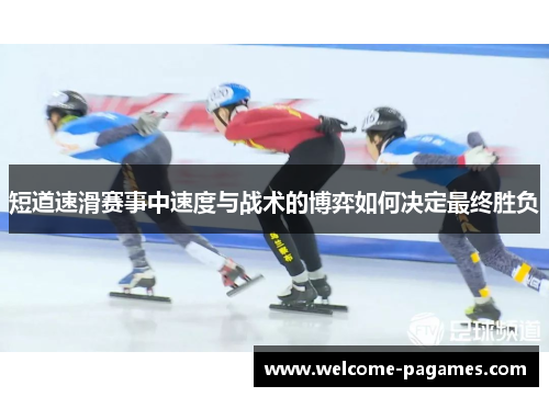 短道速滑赛事中速度与战术的博弈如何决定最终胜负