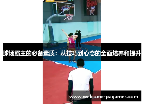 球场霸主的必备素质：从技巧到心态的全面培养和提升