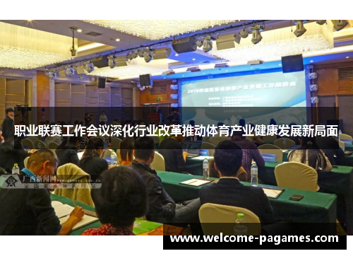 职业联赛工作会议深化行业改革推动体育产业健康发展新局面
