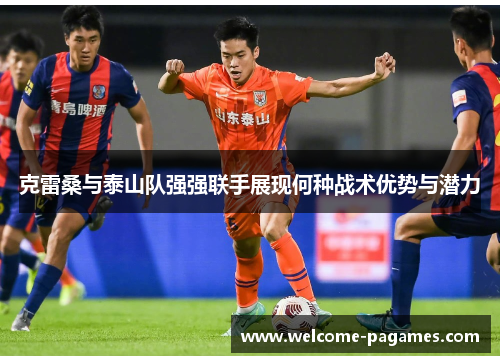 克雷桑与泰山队强强联手展现何种战术优势与潜力 克雷桑与泰山队强强联手展现何种战术优势与潜力