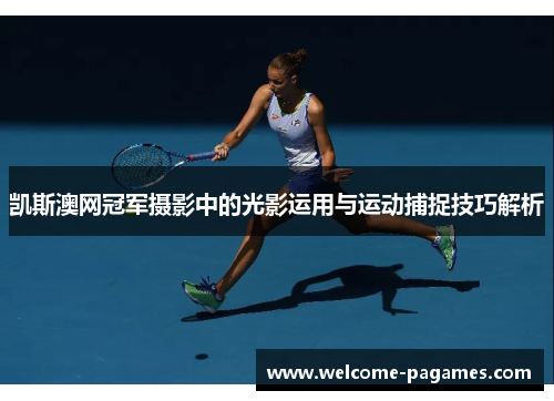 凯斯澳网冠军摄影中的光影运用与运动捕捉技巧解析