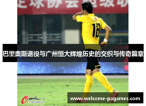 巴里奥斯退役与广州恒大辉煌历史的交织与传奇篇章