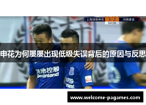 申花为何屡屡出现低级失误背后的原因与反思 申花为何屡屡出现低级失误背后的原因与反思