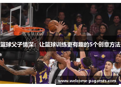 篮球父子情深：让篮球训练更有趣的5个创意方法