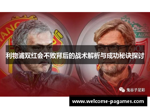 利物浦双红会不败背后的战术解析与成功秘诀探讨