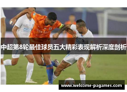 中超第8轮最佳球员五大精彩表现解析深度剖析