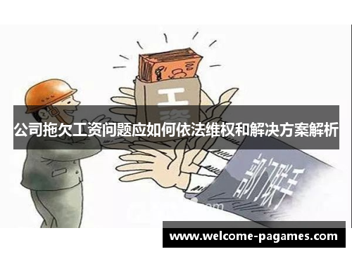 公司拖欠工资问题应如何依法维权和解决方案解析