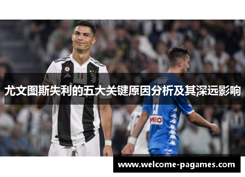 尤文图斯失利的五大关键原因分析及其深远影响