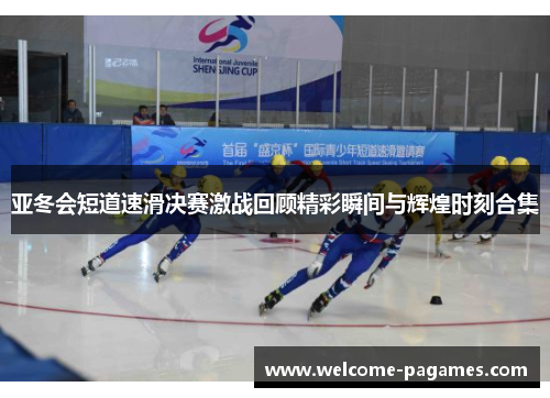 亚冬会短道速滑决赛激战回顾精彩瞬间与辉煌时刻合集