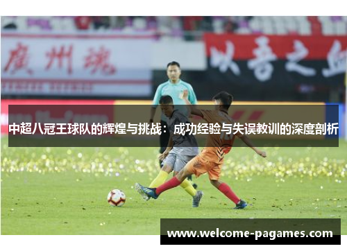 中超八冠王球队的辉煌与挑战：成功经验与失误教训的深度剖析