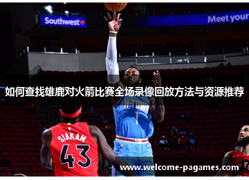 如何查找雄鹿对火箭比赛全场录像回放方法与资源推荐