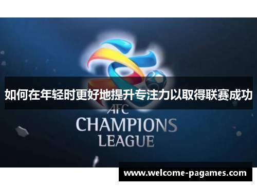 如何在年轻时更好地提升专注力以取得联赛成功