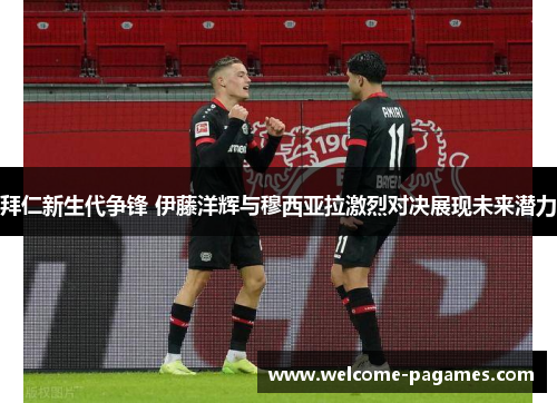 拜仁新生代争锋 伊藤洋辉与穆西亚拉激烈对决展现未来潜力