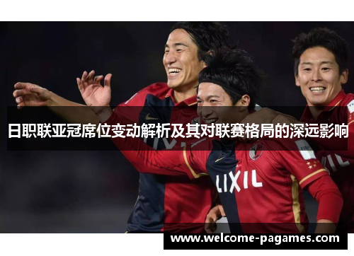 日职联亚冠席位变动解析及其对联赛格局的深远影响 日职联亚冠席位变动解析及其对联赛格局的深远影响