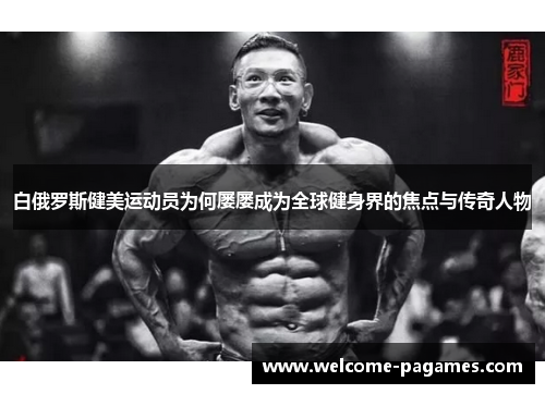 白俄罗斯健美运动员为何屡屡成为全球健身界的焦点与传奇人物