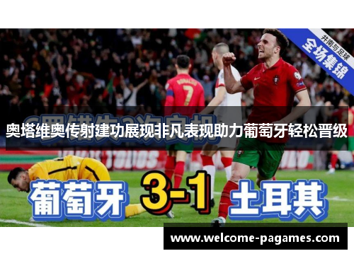 奥塔维奥传射建功展现非凡表现助力葡萄牙轻松晋级