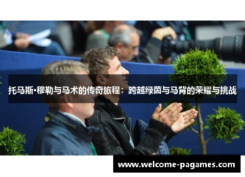 托马斯·穆勒与马术的传奇旅程：跨越绿茵与马背的荣耀与挑战