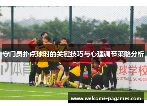守门员扑点球时的关键技巧与心理调节策略分析
