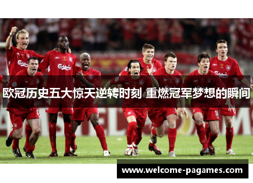 欧冠历史五大惊天逆转时刻 重燃冠军梦想的瞬间 欧冠历史五大惊天逆转时刻 重燃冠军梦想的瞬间