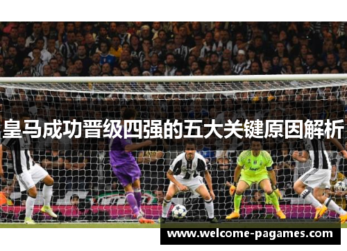 皇马成功晋级四强的五大关键原因解析 皇马成功晋级四强的五大关键原因解析