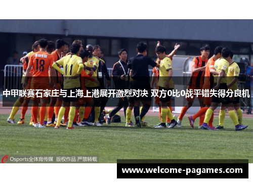 中甲联赛石家庄与上海上港展开激烈对决 双方0比0战平错失得分良机 中甲联赛石家庄与上海上港展开激烈对决 双方0比0战平错失得分良机
