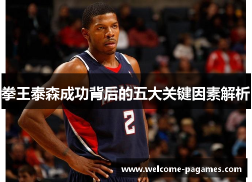 拳王泰森成功背后的五大关键因素解析