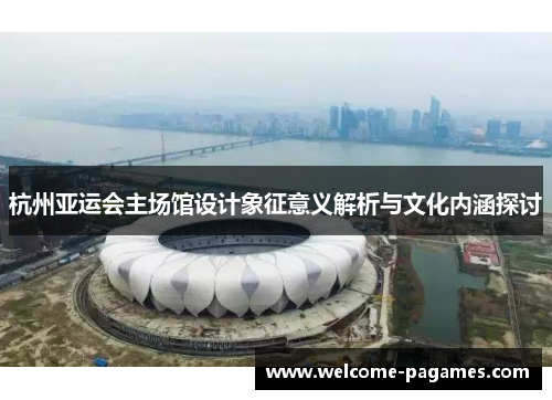 杭州亚运会主场馆设计象征意义解析与文化内涵探讨