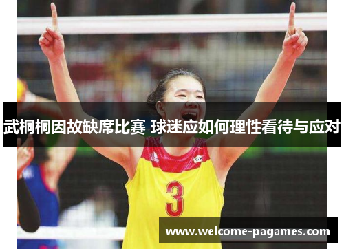 武桐桐因故缺席比赛 球迷应如何理性看待与应对