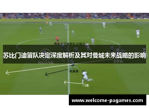 苏比门迪留队决定深度解析及其对曼城未来战略的影响