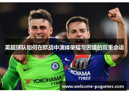 英超球队如何在欧战中演绎荣耀与困境的双重命运