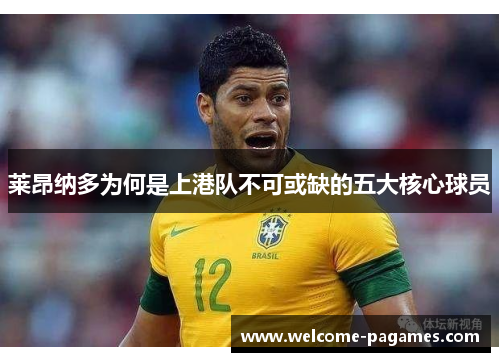 莱昂纳多为何是上港队不可或缺的五大核心球员 莱昂纳多为何是上港队不可或缺的五大核心球员