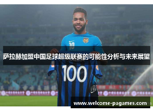 萨拉赫加盟中国足球超级联赛的可能性分析与未来展望 萨拉赫加盟中国足球超级联赛的可能性分析与未来展望