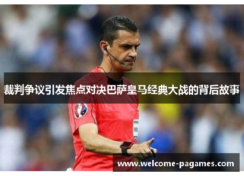 裁判争议引发焦点对决巴萨皇马经典大战的背后故事