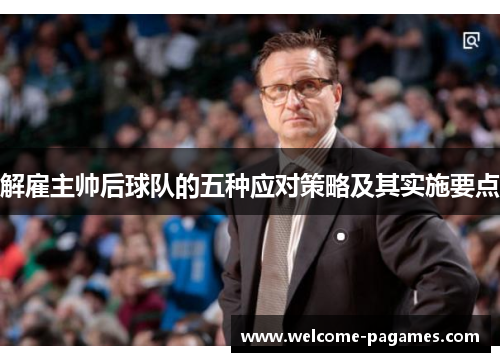 解雇主帅后球队的五种应对策略及其实施要点