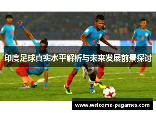 印度足球真实水平解析与未来发展前景探讨